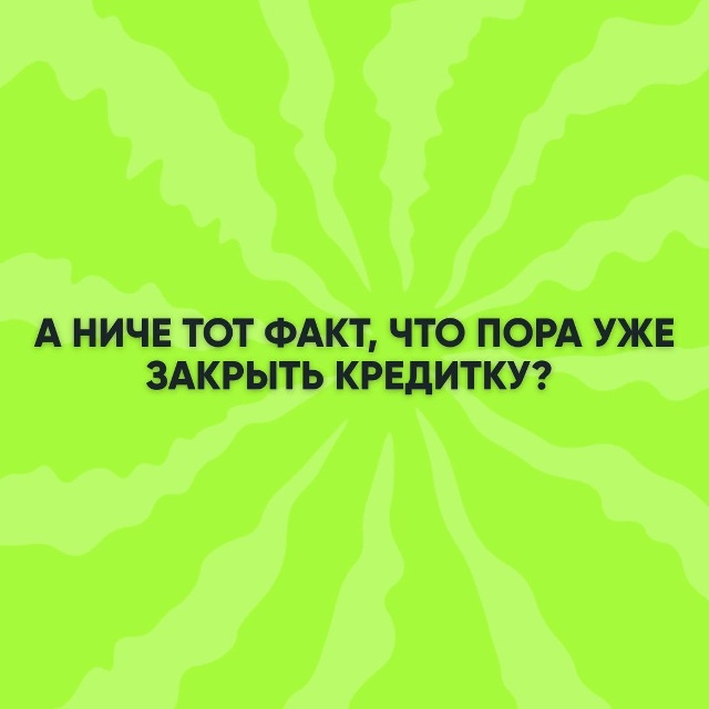 А ниче тот факт, что уже пора закрыть кредитку и перест?...
