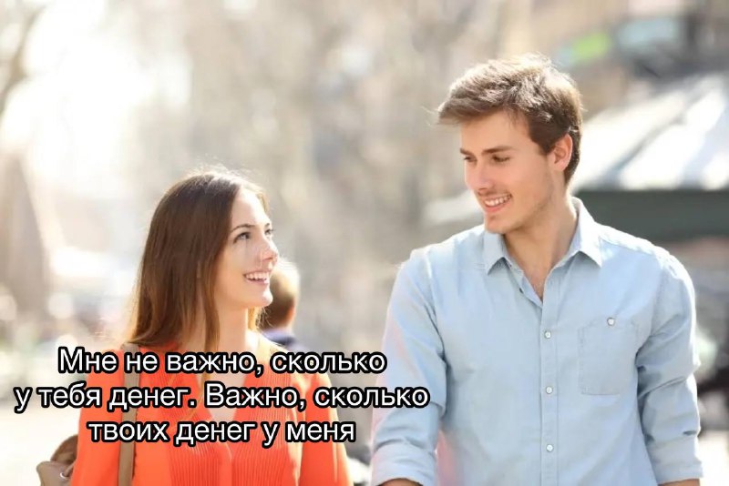 Девочка: мне не важно, сколько у тебя денег
Женщина: