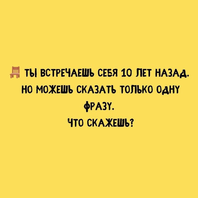 ? Напиши — вдpуг кто-то прочитает и примет как совет.