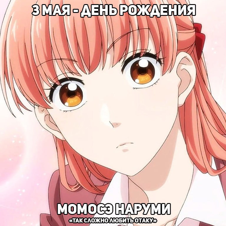 🎉3 мая - День рождения Момосэ Наруми из аниме «Так сложно любить отаку»